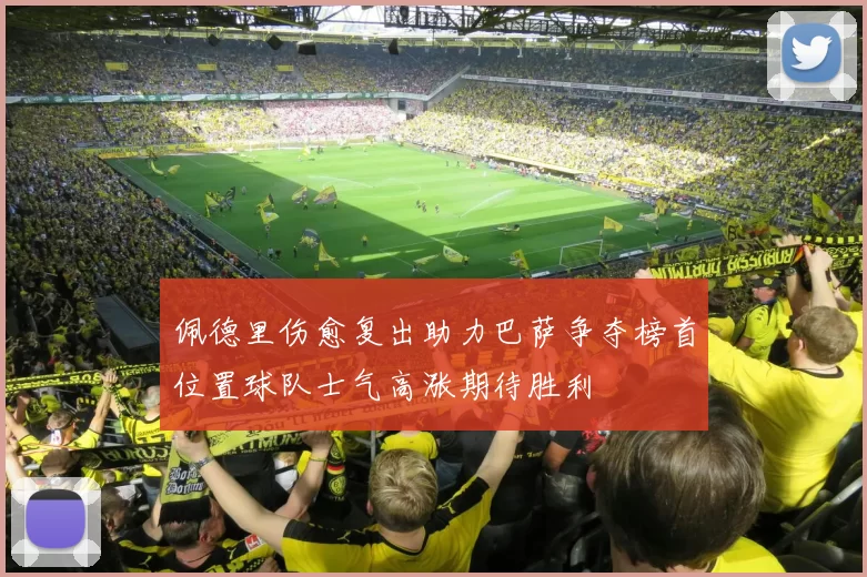 佩德里伤愈复出助力巴萨争夺榜首位置球队士气高涨期待胜利