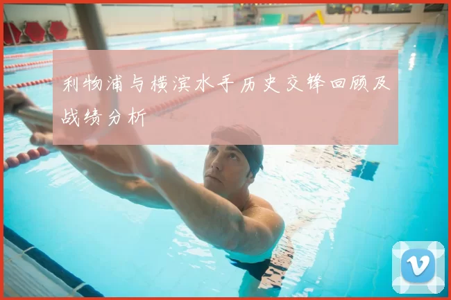 利物浦与横滨水手历史交锋回顾及战绩分析
