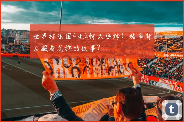 世界杯法国4比2惊天逆转!赔率背后藏着怎样的故事?