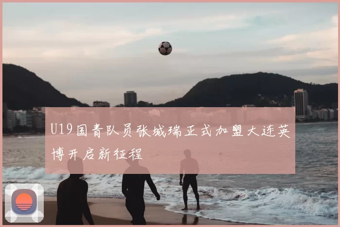 U19国青队员张城瑞正式加盟大连英博开启新征程