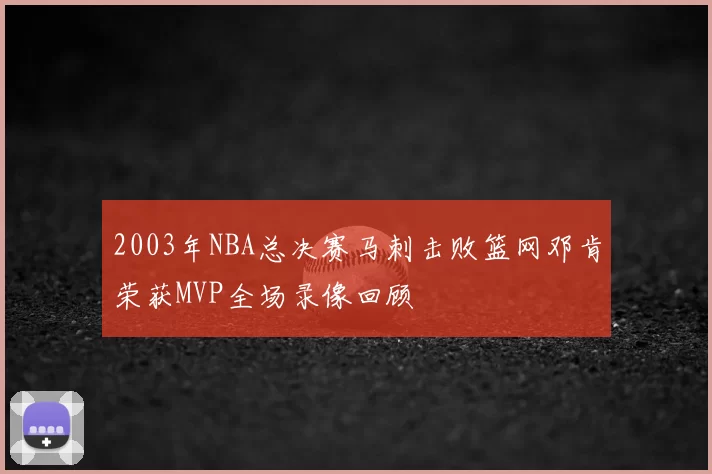 2003年NBA总决赛马刺击败篮网邓肯荣获MVP全场录像回顾