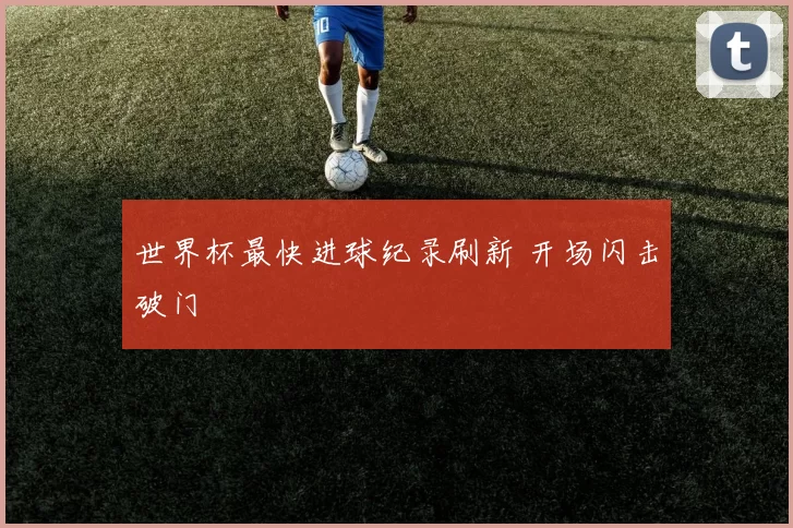 世界杯最快进球纪录刷新 开场闪击破门