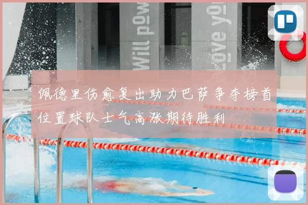 佩德里伤愈复出助力巴萨争夺榜首位置球队士气高涨期待胜利