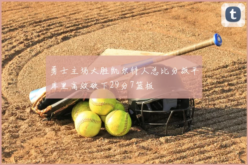 勇士主场大胜凯尔特人总比分扳平库里高效砍下29分7篮板
