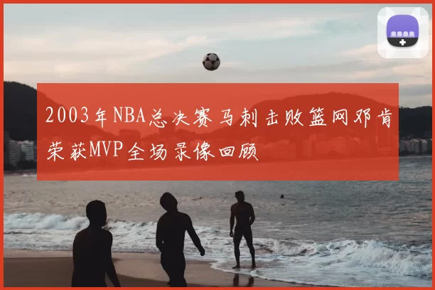2003年NBA总决赛马刺击败篮网邓肯荣获MVP全场录像回顾