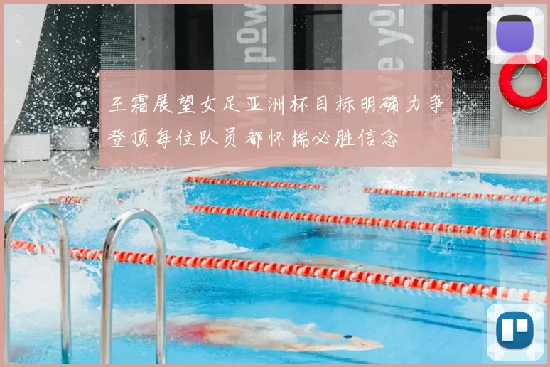 王霜展望女足亚洲杯目标明确力争登顶每位队员都怀揣必胜信念