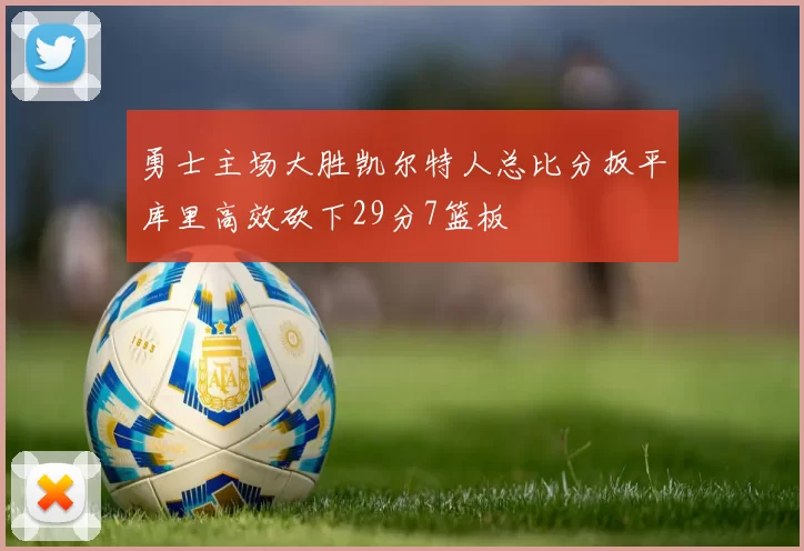 勇士主场大胜凯尔特人总比分扳平库里高效砍下29分7篮板