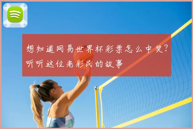 想知道网易世界杯彩票怎么中奖?听听这位老彩民的故事