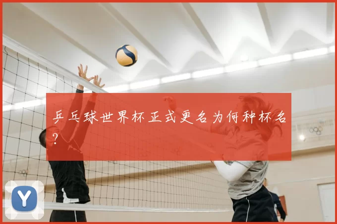乒乓球世界杯正式更名为何种杯名?