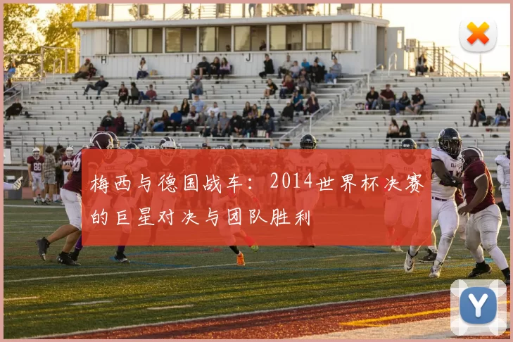 梅西与德国战车:2014世界杯决赛的巨星对决与团队胜利