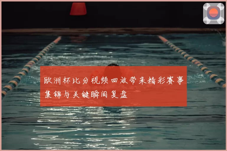 欧洲杯比分视频回放带来精彩赛事集锦与关键瞬间复盘