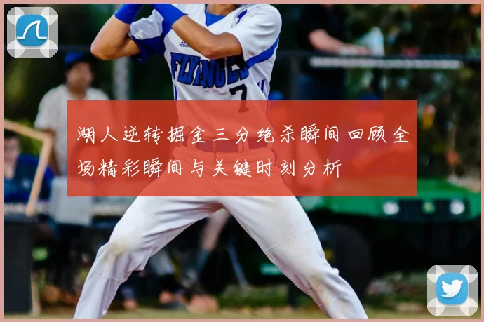 湖人逆转掘金三分绝杀瞬间回顾全场精彩瞬间与关键时刻分析