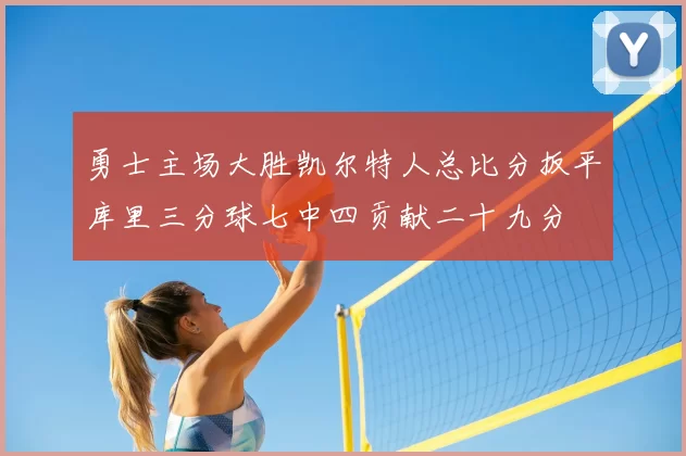勇士主场大胜凯尔特人总比分扳平库里三分球七中四贡献二十九分