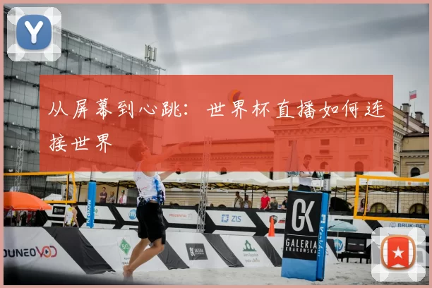 从屏幕到心跳：世界杯直播如何连接世界